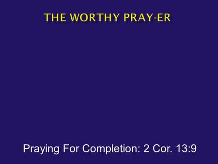 Praying For Completion: 2 Cor. 13:9.  Thoroughly equipped  Completed  Mended  Melded together.