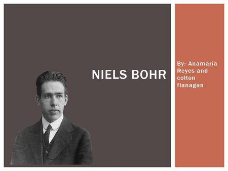 By: Anamaria Reyes and colton flanagan NIELS BOHR.