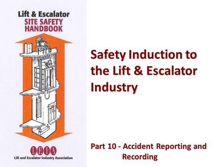 Safety Induction to the Lift & Escalator Industry Part 10 - Accident Reporting and Part 10 - Accident Reporting andRecording.