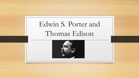 Edwin S. Porter and Thomas Edison. Edwin S. Porter-An American film pioneer He was hired by Thomas Edison to help with the camera equipment and was soon.