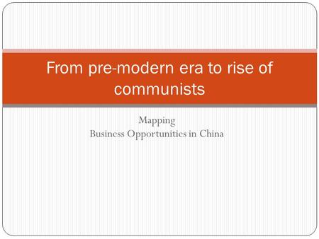 Mapping Business Opportunities in China From pre-modern era to rise of communists.