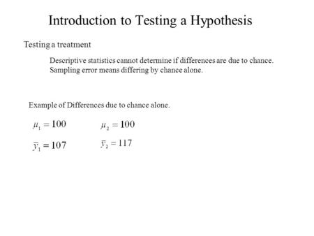 Introduction to Testing a Hypothesis Testing a treatment Descriptive statistics cannot determine if differences are due to chance. Sampling error means.