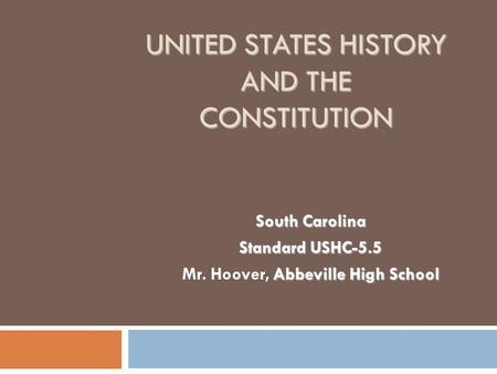 UNITED STATES HISTORY AND THE CONSTITUTION South Carolina Standard USHC-5.5 Abbeville High School Mr. Hoover, Abbeville High School.