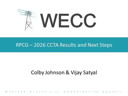 RPCG – 2026 CCTA Results and Next Steps Colby Johnson & Vijay Satyal W ESTERN E LECTRICITY C OORDINATING C OUNCIL.