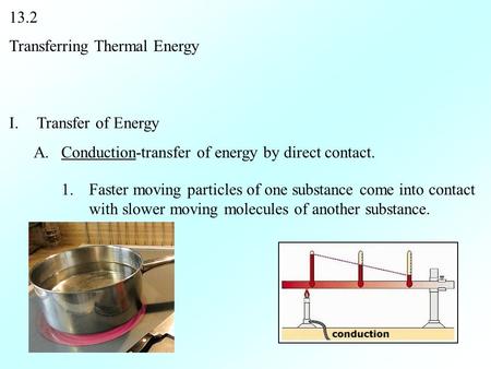 13.2 Transferring Thermal Energy I.Transfer of Energy A.Conduction-transfer of energy by direct contact. 1.Faster moving particles of one substance come.