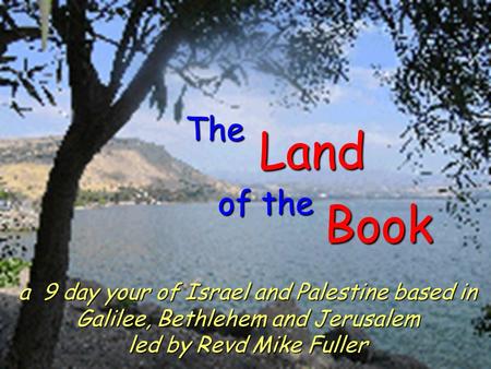 Book The Land of the a 9 day your of Israel and Palestine based in Galilee, Bethlehem and Jerusalem led by Revd Mike Fuller.