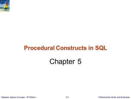 ©Silberschatz, Korth and Sudarshan5.1Database System Concepts - 6 th Edition Procedural Constructs in SQL Chapter 5.