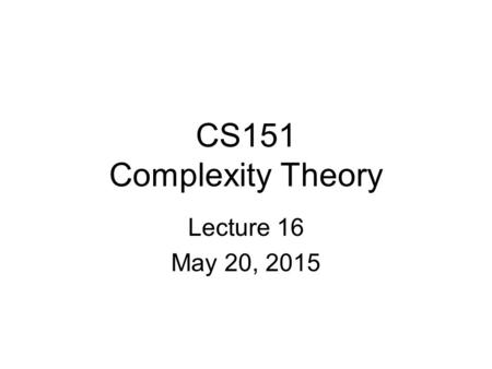 CS151 Complexity Theory Lecture 16 May 20, 2015. 2 The outer verifier Theorem: NP  PCP[log n, polylog n] Proof (first steps): –define: Polynomial Constraint.