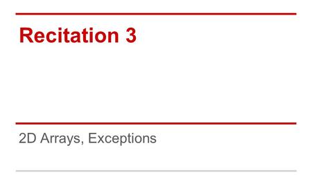 Recitation 3 2D Arrays, Exceptions. 2D arrays 2D Arrays Many applications have multidimensional structures: ●Matrix operations ●Collection of lists ●Board.