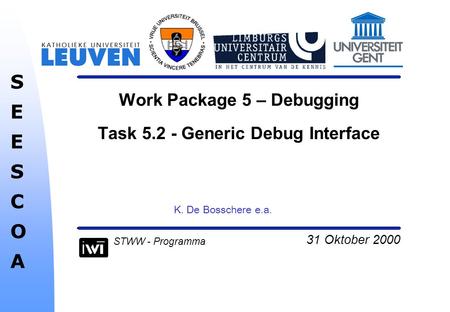 31 Oktober 2000 SEESCOASEESCOA STWW - Programma Work Package 5 – Debugging Task 5.2 - Generic Debug Interface K. De Bosschere e.a.