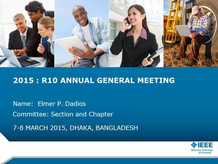 2015 : R10 ANNUAL GENERAL MEETING Name: Elmer P. Dadios 7-8 MARCH 2015, DHAKA, BANGLADESH Committee: Section and Chapter.