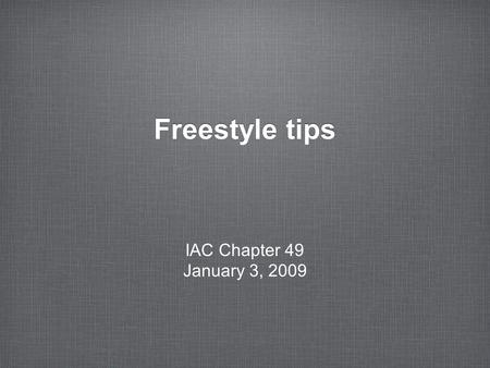 Freestyle tips IAC Chapter 49 January 3, 2009. in the beginning... Wing wag like you mean it Start with a bang – something at center box that looks good.