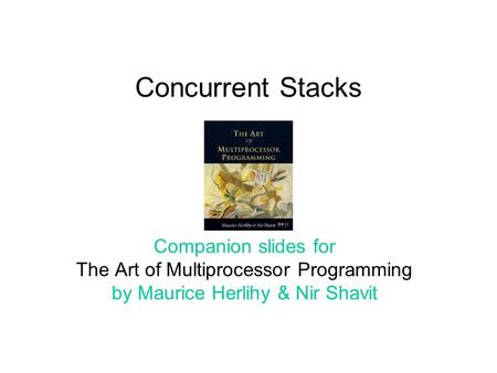 Concurrent Stacks Companion slides for The Art of Multiprocessor Programming by Maurice Herlihy & Nir Shavit.