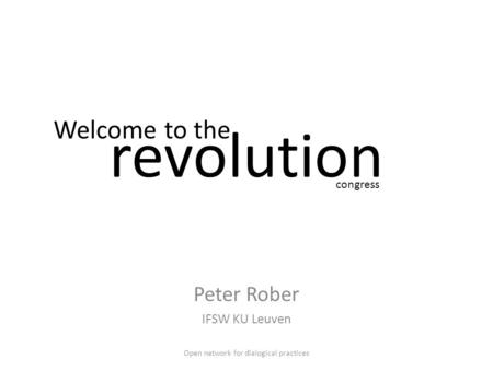 Revolution Peter Rober IFSW KU Leuven Welcome to the congress Open network for dialogical practices.