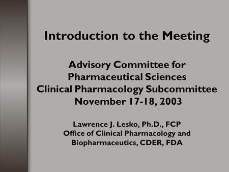 Introduction to the Meeting Introduction to the Meeting Advisory Committee for Pharmaceutical Sciences Clinical Pharmacology Subcommittee November 17-18,