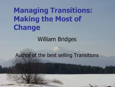 Managing Transitions: Making the Most of Change William Bridges Author of the best selling Transitions.