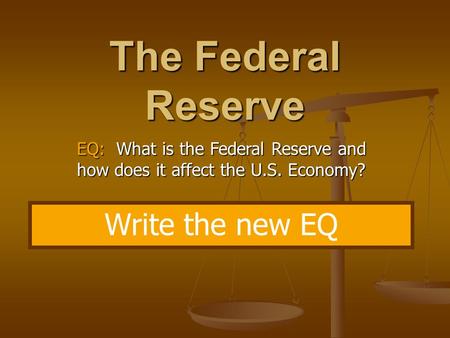 The Federal Reserve EQ: What is the Federal Reserve and how does it affect the U.S. Economy? Write the new EQ.