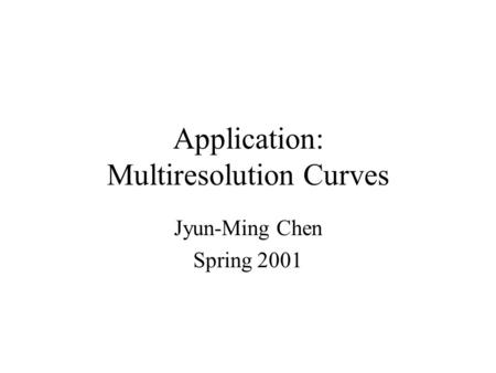 Application: Multiresolution Curves Jyun-Ming Chen Spring 2001.