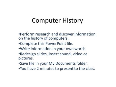 Computer History Perform research and discover information on the history of computers. Complete this PowerPoint file. Write information in your own words.