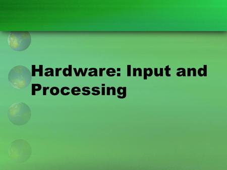 Hardware: Input and Processing. Input and Processing Technology Hardware devices can be grouped according to how and where they are used in the four steps.