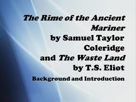 The Rime of the Ancient Mariner by Samuel Taylor Coleridge and The Waste Land by T.S. Eliot Background and Introduction.