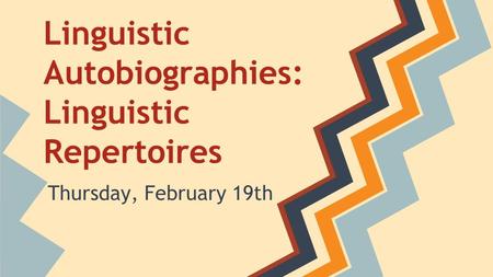 Linguistic Autobiographies: Linguistic Repertoires Thursday, February 19th.