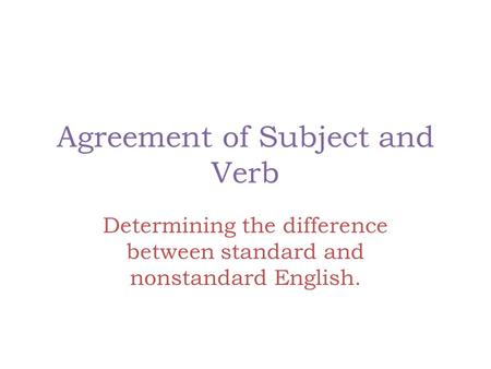 Agreement of Subject and Verb Determining the difference between standard and nonstandard English.