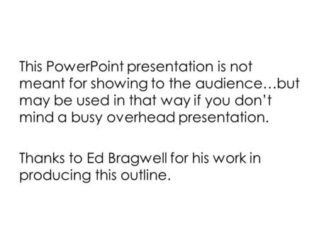 This PowerPoint presentation is not meant for showing to the audience…but may be used in that way if you don’t mind a busy overhead presentation. Thanks.