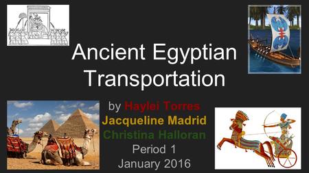 Ancient Egyptian Transportation by Haylei Torres Jacqueline Madrid Christina Halloran Period 1 January 2016.