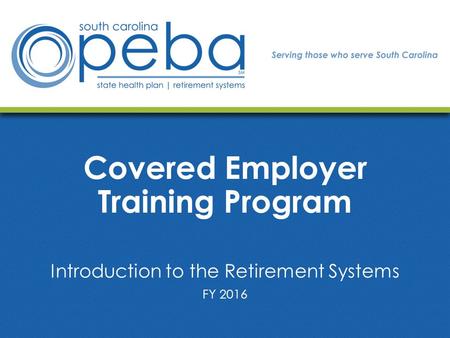 Covered Employer Training Program Introduction to the Retirement Systems FY 2016.