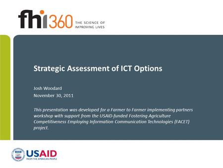 Strategic Assessment of ICT Options Josh Woodard November 30, 2011 This presentation was developed for a Farmer to Farmer implementing partners workshop.