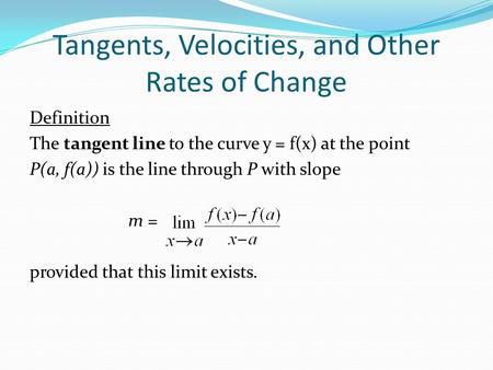 Tangents, Velocities, and Other Rates of Change Definition The tangent line to the curve y = f(x) at the point P(a, f(a)) is the line through P with slope.