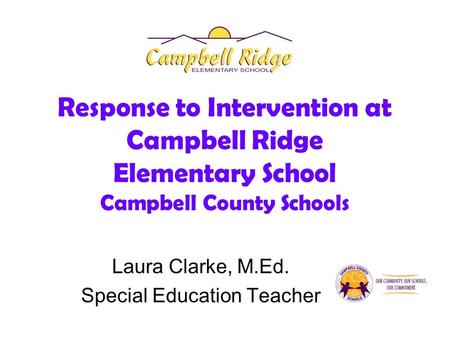 Response to Intervention at Campbell Ridge Elementary School Campbell County Schools Laura Clarke, M.Ed. Special Education Teacher.