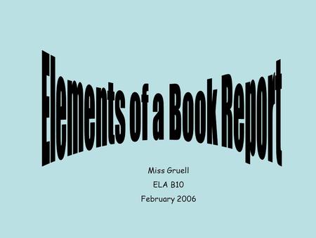 Miss Gruell ELA B10 February 2006. Introduction Name the author and the book’s title. Briefly describe the book’s theme(s) and other critical elements.