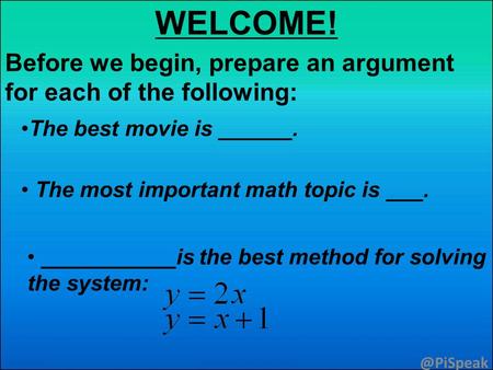 WELCOME! Before we begin, prepare an argument for each of the The best movie is ______. The most important math topic is ___. ___________is.