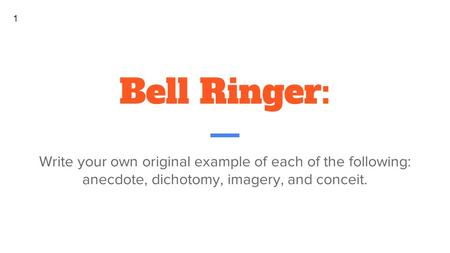 Bell Ringer: Write your own original example of each of the following: anecdote, dichotomy, imagery, and conceit. 1.