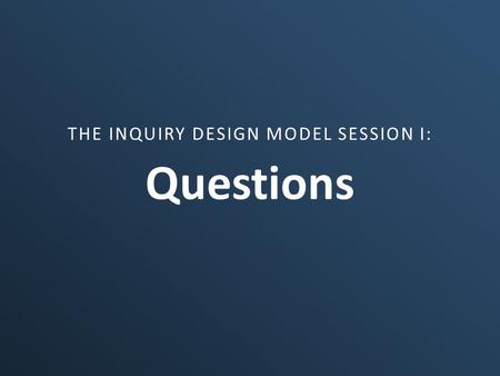 THE INQUIRY DESIGN MODEL SESSION I: