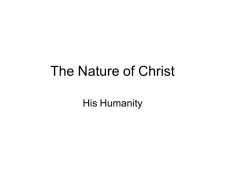 The Nature of Christ His Humanity. Jesus Christ was a man He was as much God as if He were not man at all and as much man as if He were not God at all.