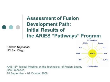 Assessment of Fusion Development Path: Initial Results of the ARIES “Pathways” Program Farrokh Najmabadi UC San Diego ANS 18 th Topical Meeting on the.