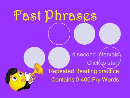 Fast Phrases 4 second intervals Click to start Repeated Reading practice Contains 0-400 Fry Words.