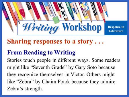 Sharing responses to a story... From Reading to Writing Stories touch people in different ways. Some readers might like “Seventh Grade” by Gary Soto because.