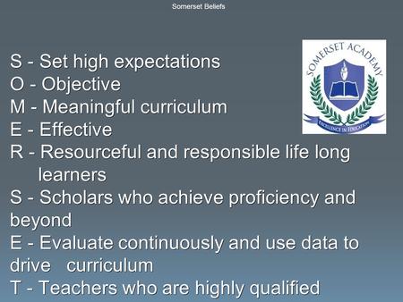 Somerset Beliefs S - Set high expectations O - Objective M - Meaningful curriculum E - Effective R - Resourceful and responsible life long learners S -