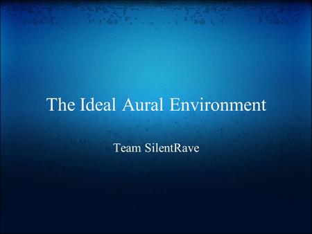 The Ideal Aural Environment Team SilentRave. The problem.