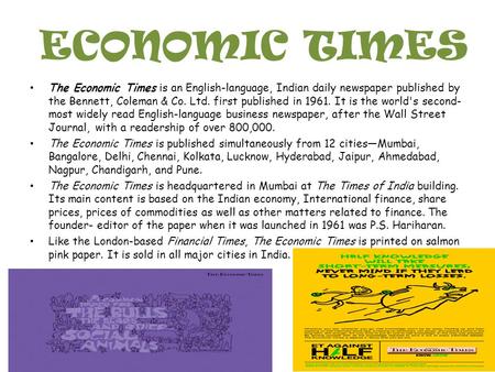 ECONOMIC TIMES The Economic Times is an English-language, Indian daily newspaper published by the Bennett, Coleman & Co. Ltd. first published in 1961.