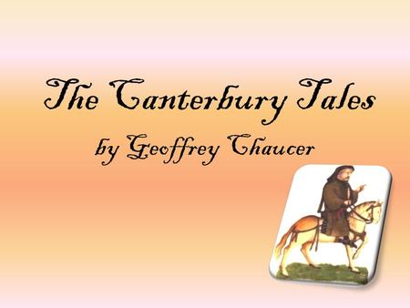 The Canterbury Tales by Geoffrey Chaucer. Geoffrey Chaucer 1343? – 1400 Middle-class family Royal page, soldier, diplomat, royal clerk Varied experiences.