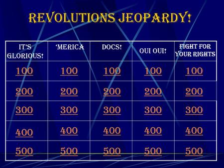 Revolutions Jeopardy! 100 It’s Glorious! ‘mericaDocs! Oui Oui! Fight for your Rights 200 300 400 500 100 200 300 400 500 100 200 300 400 500 100 200 300.