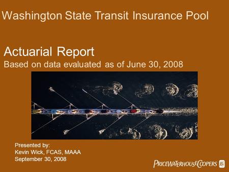  Washington State Transit Insurance Pool Actuarial Report Based on data evaluated as of June 30, 2008 Presented by: Kevin Wick, FCAS, MAAA September.