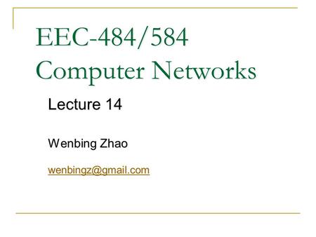 EEC-484/584 Computer Networks Lecture 14 Wenbing Zhao