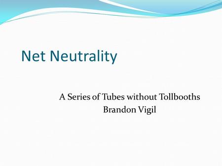 Net Neutrality A Series of Tubes without Tollbooths Brandon Vigil.