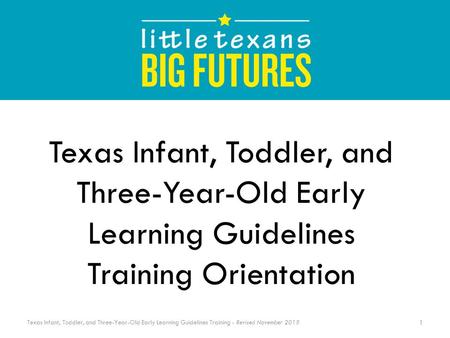 Texas Infant, Toddler, and Three-Year-Old Early Learning Guidelines Training - Revised November 2015 Texas Infant, Toddler, and Three-Year-Old Early Learning.